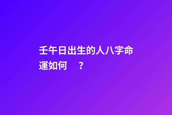 壬午日出生的人八字命運如何？